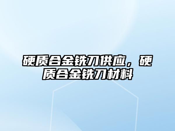 硬質合金銑刀供應，硬質合金銑刀材料