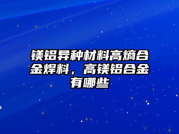 鎂鋁異種材料高熵合金焊料，高鎂鋁合金有哪些