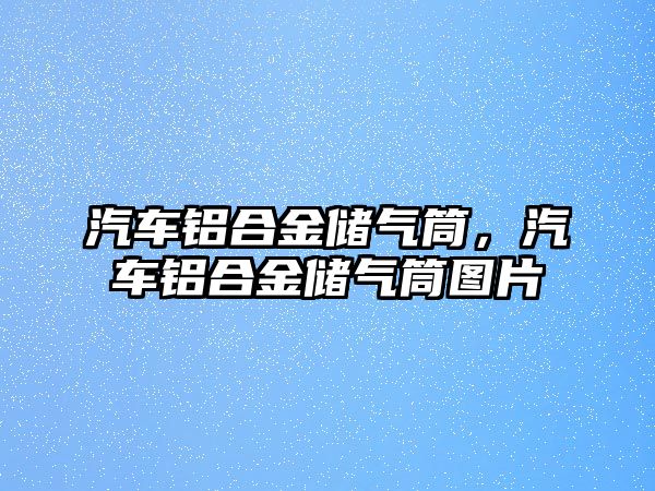 汽車鋁合金儲氣筒，汽車鋁合金儲氣筒圖片