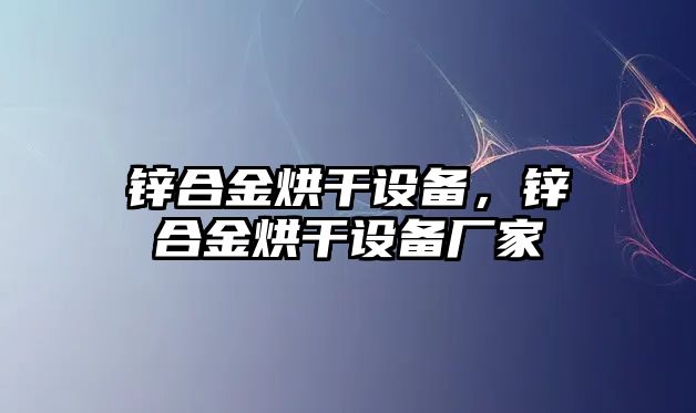 鋅合金烘干設備，鋅合金烘干設備廠家