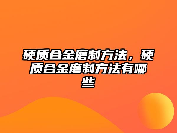 硬質合金磨制方法，硬質合金磨制方法有哪些