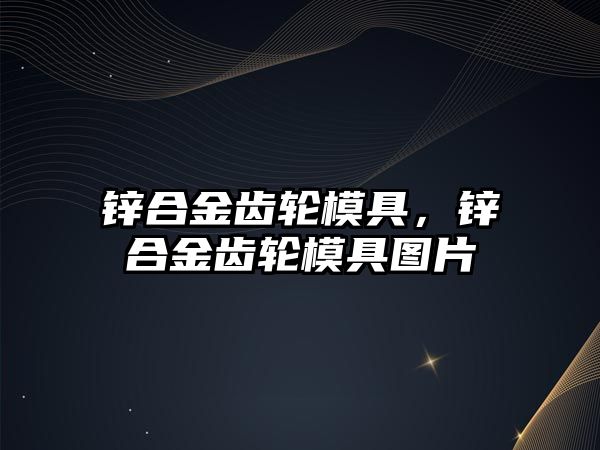 鋅合金齒輪模具，鋅合金齒輪模具圖片