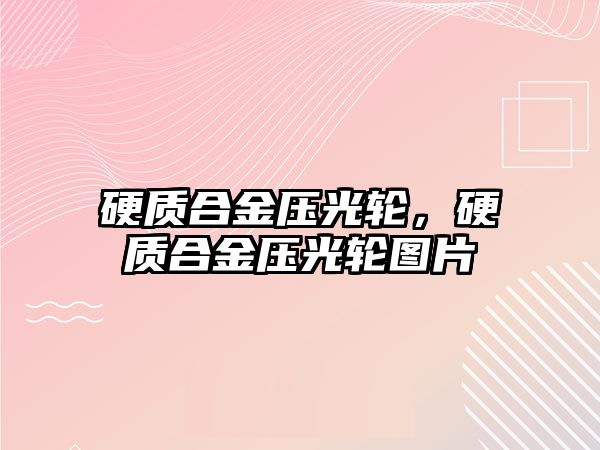 硬質(zhì)合金壓光輪，硬質(zhì)合金壓光輪圖片