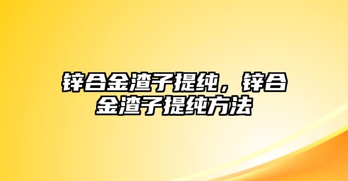 鋅合金渣子提純，鋅合金渣子提純方法