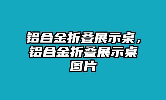 鋁合金折疊展示桌，鋁合金折疊展示桌圖片