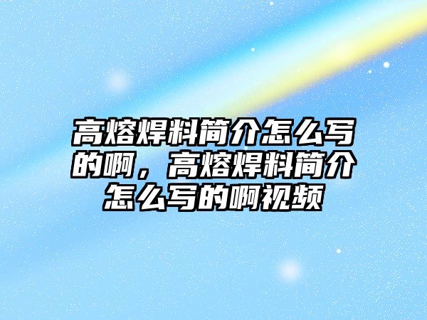 高熔焊料簡介怎么寫的啊，高熔焊料簡介怎么寫的啊視頻