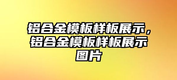 鋁合金模板樣板展示，鋁合金模板樣板展示圖片