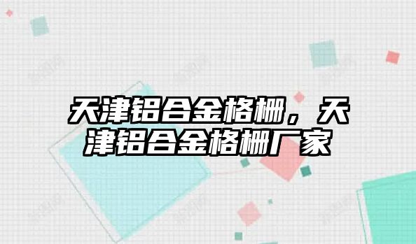 天津鋁合金格柵，天津鋁合金格柵廠家