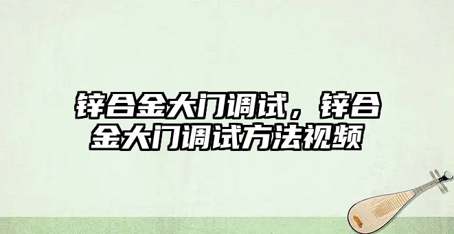 鋅合金大門調試，鋅合金大門調試方法視頻