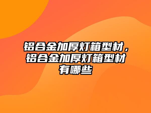 鋁合金加厚燈箱型材，鋁合金加厚燈箱型材有哪些