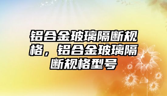 鋁合金玻璃隔斷規(guī)格，鋁合金玻璃隔斷規(guī)格型號