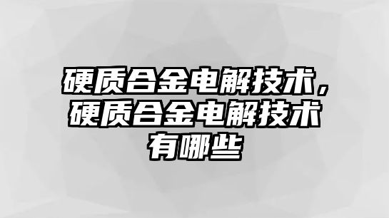 硬質合金電解技術，硬質合金電解技術有哪些