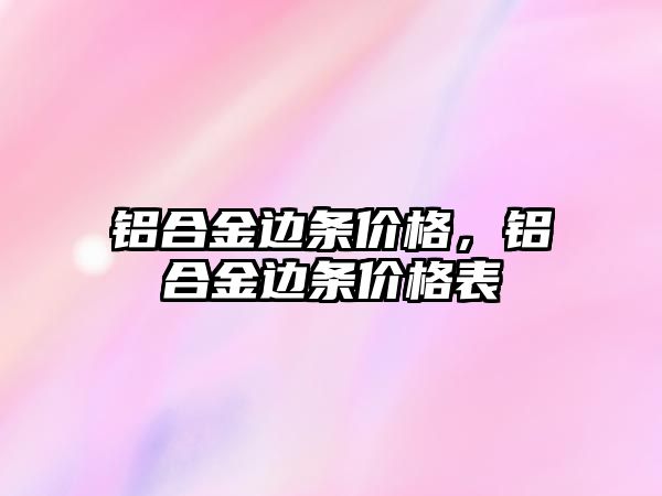 鋁合金邊條價格，鋁合金邊條價格表