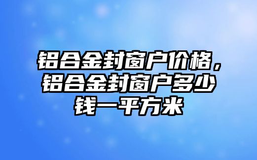 鋁合金封窗戶(hù)價(jià)格，鋁合金封窗戶(hù)多少錢(qián)一平方米