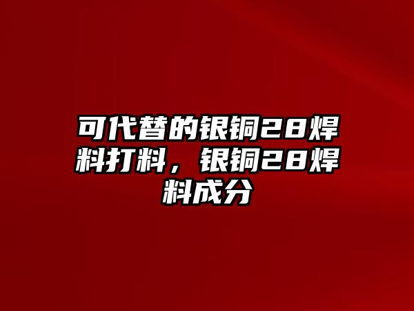 可代替的銀銅28焊料打料，銀銅28焊料成分