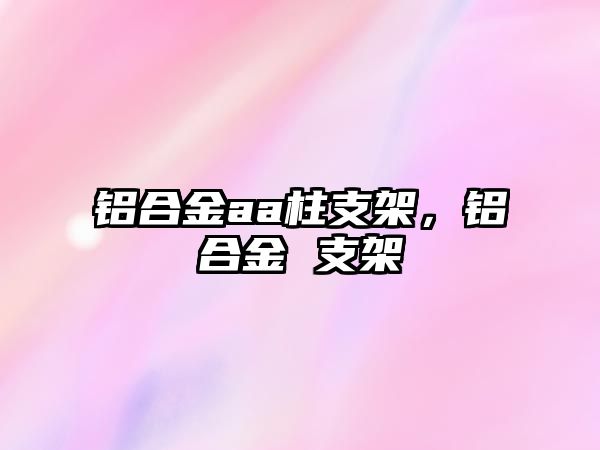 鋁合金aa柱支架，鋁合金 支架