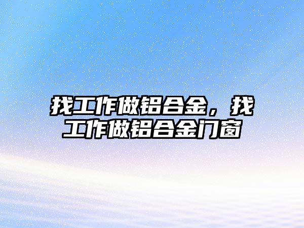 找工作做鋁合金，找工作做鋁合金門窗