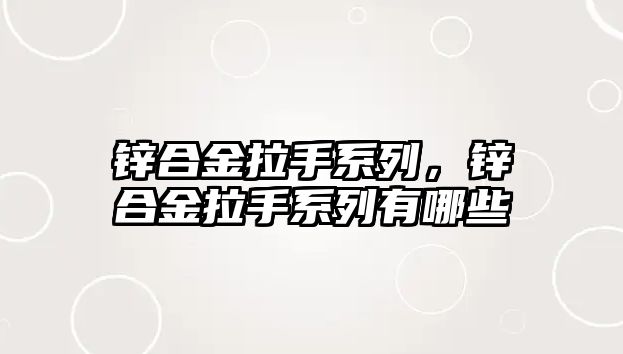 鋅合金拉手系列，鋅合金拉手系列有哪些