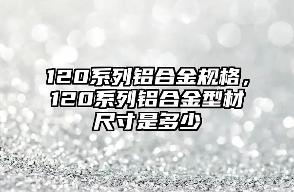 120系列鋁合金規(guī)格，120系列鋁合金型材尺寸是多少