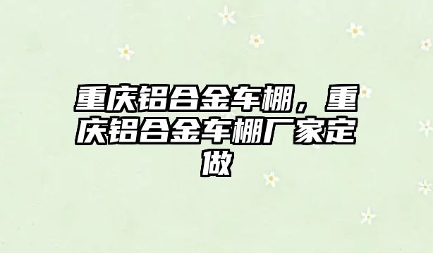 重慶鋁合金車棚，重慶鋁合金車棚廠家定做