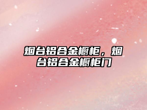 煙臺鋁合金櫥柜，煙臺鋁合金櫥柜門