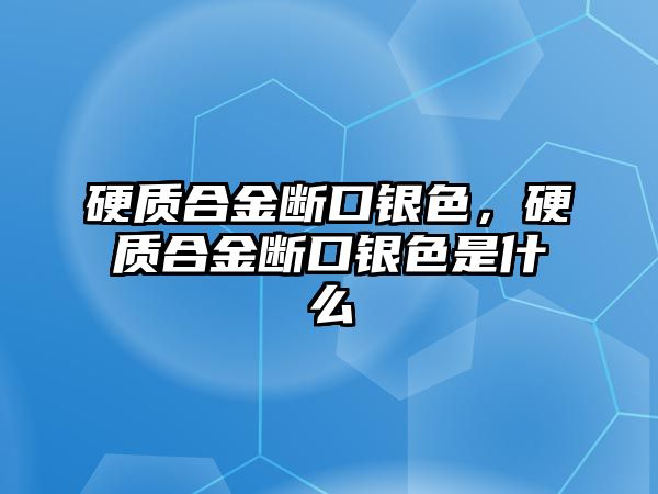 硬質(zhì)合金斷口銀色，硬質(zhì)合金斷口銀色是什么