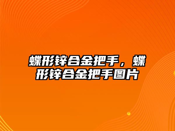 蝶形鋅合金把手，蝶形鋅合金把手圖片