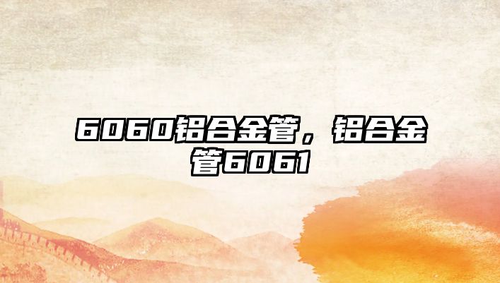 6060鋁合金管，鋁合金管6061