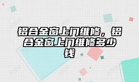 鋁合金窗上門維修，鋁合金窗上門維修多少錢