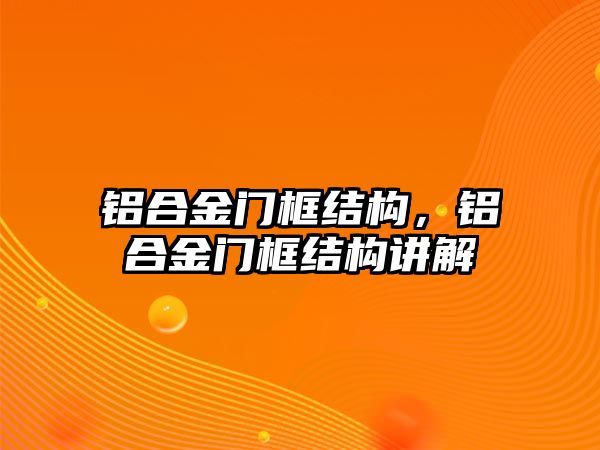 鋁合金門框結構，鋁合金門框結構講解