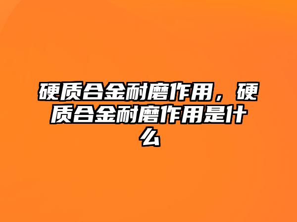 硬質(zhì)合金耐磨作用，硬質(zhì)合金耐磨作用是什么