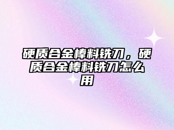 硬質合金棒料銑刀，硬質合金棒料銑刀怎么用