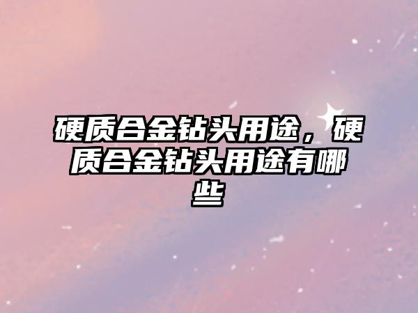 硬質合金鉆頭用途，硬質合金鉆頭用途有哪些