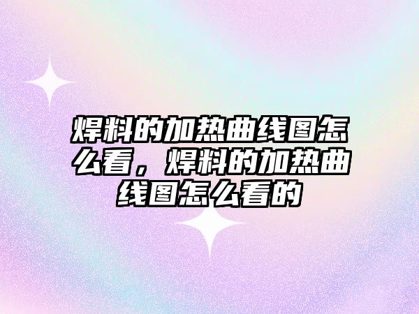 焊料的加熱曲線圖怎么看，焊料的加熱曲線圖怎么看的