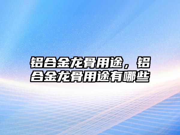 鋁合金龍骨用途，鋁合金龍骨用途有哪些