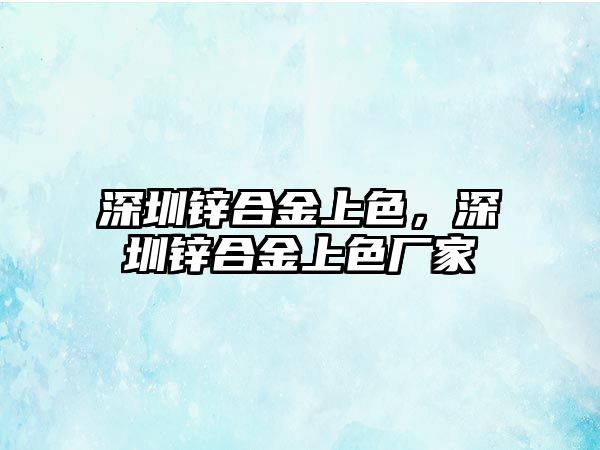 深圳鋅合金上色，深圳鋅合金上色廠家