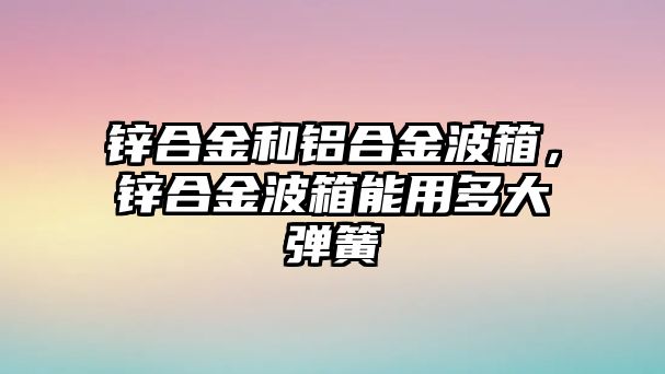 鋅合金和鋁合金波箱，鋅合金波箱能用多大彈簧