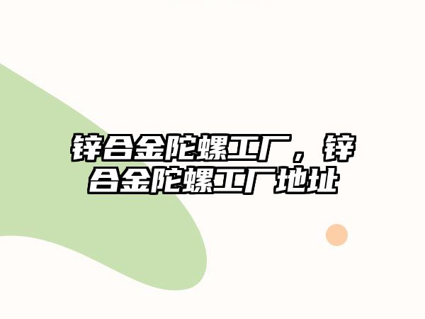 鋅合金陀螺工廠，鋅合金陀螺工廠地址