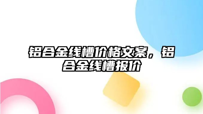 鋁合金線槽價格文案，鋁合金線槽報價