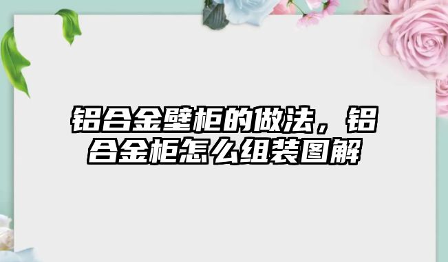 鋁合金壁柜的做法，鋁合金柜怎么組裝圖解