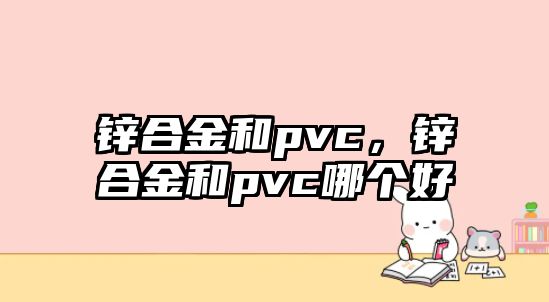 鋅合金和pvc，鋅合金和pvc哪個好