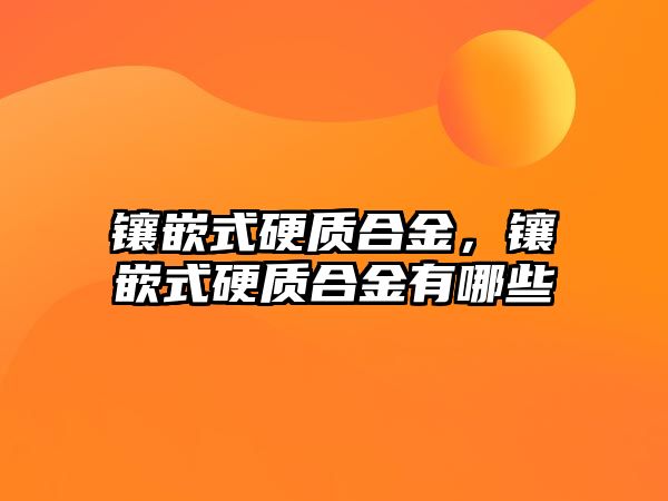 鑲嵌式硬質(zhì)合金，鑲嵌式硬質(zhì)合金有哪些