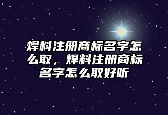 焊料注冊商標(biāo)名字怎么取，焊料注冊商標(biāo)名字怎么取好聽