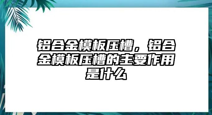 鋁合金模板壓槽，鋁合金模板壓槽的主要作用是什么