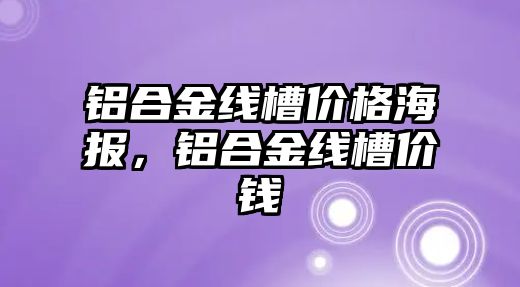 鋁合金線槽價格海報，鋁合金線槽價錢