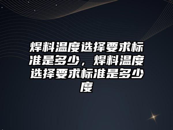 焊料溫度選擇要求標準是多少，焊料溫度選擇要求標準是多少度