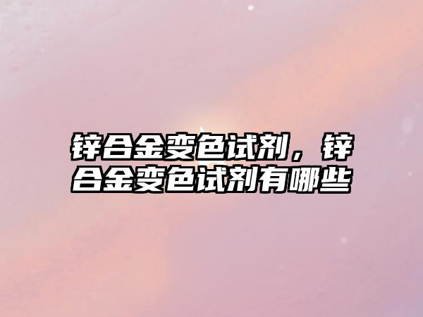 鋅合金變色試劑，鋅合金變色試劑有哪些