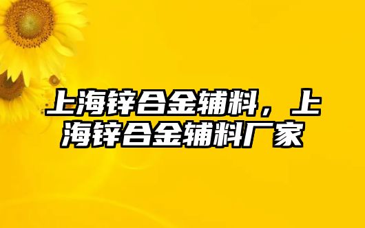 上海鋅合金輔料，上海鋅合金輔料廠家