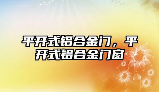 平開式鋁合金門，平開式鋁合金門窗