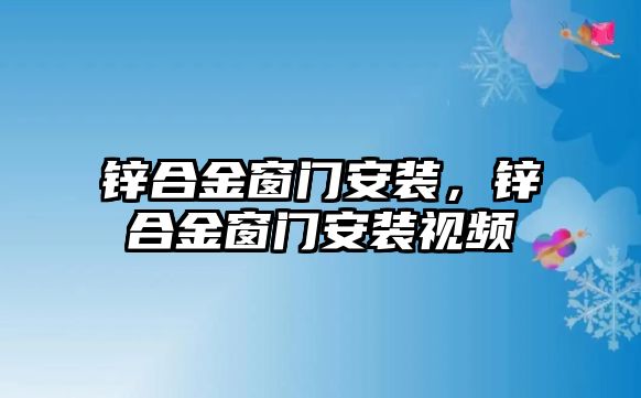 鋅合金窗門(mén)安裝，鋅合金窗門(mén)安裝視頻